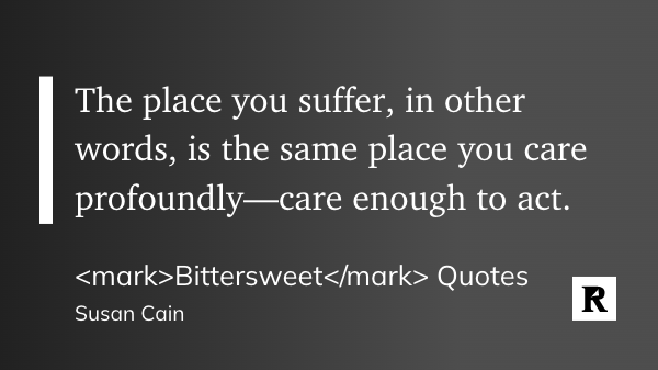 The place you suffer, in other words, is the same place you care profoundly—care enough to act.